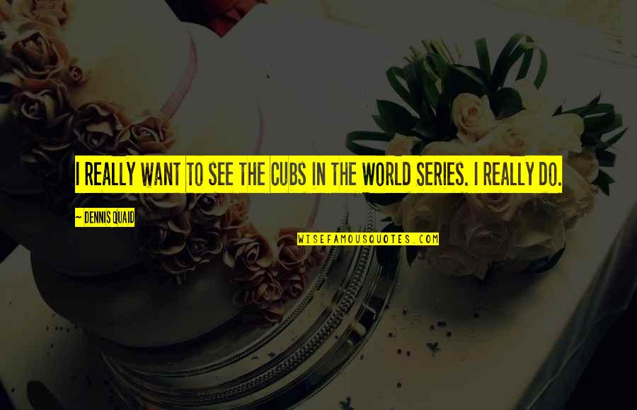 God Of Gaps Quotes By Dennis Quaid: I really want to see the Cubs in