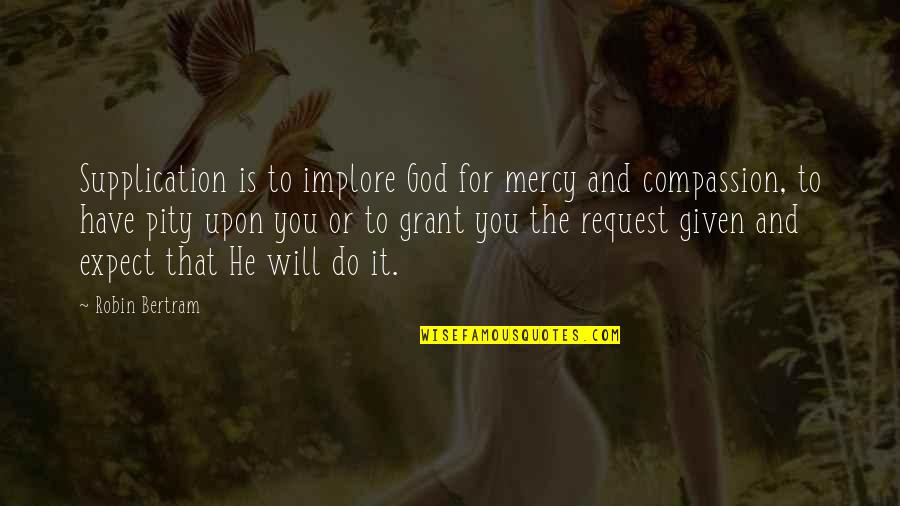 God Of Mercy And Compassion Quotes By Robin Bertram: Supplication is to implore God for mercy and