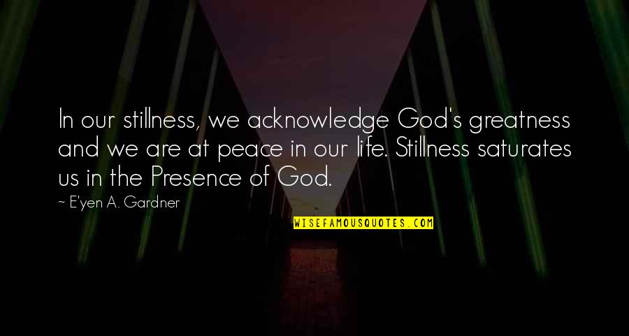 God Of Peace Quotes By E'yen A. Gardner: In our stillness, we acknowledge God's greatness and