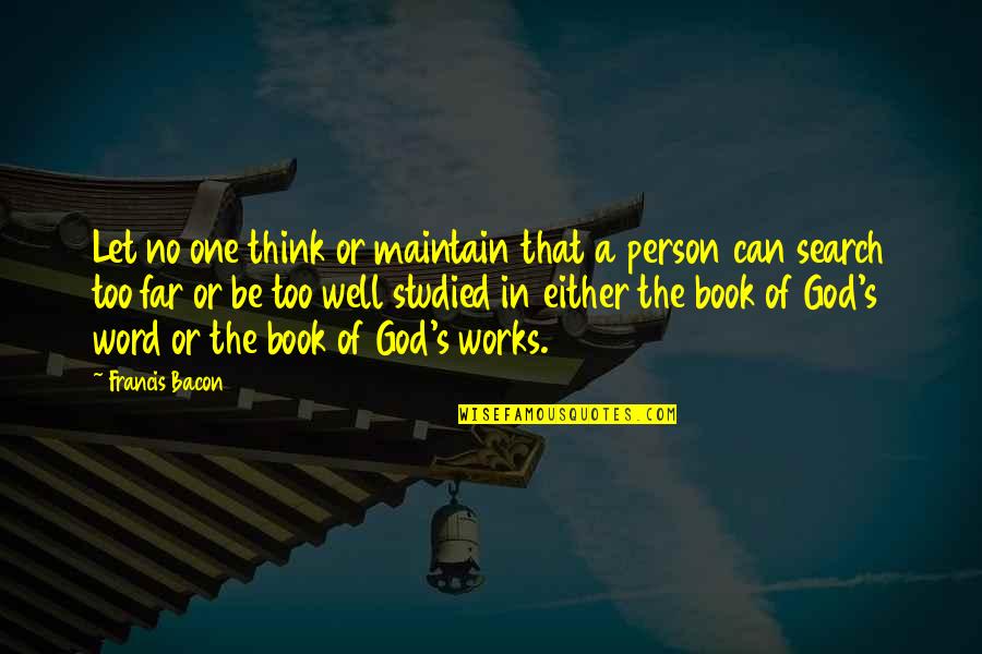 God Of Study Quotes By Francis Bacon: Let no one think or maintain that a