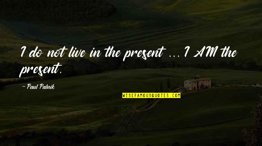 God Of The Present Quotes By Paul Palnik: I do not live in the present ...