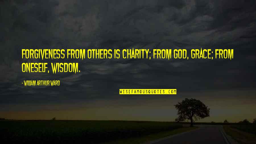 God Of Wisdom Quotes By William Arthur Ward: Forgiveness from others is charity; from God, grace; God Of Wisdom Quotes By William Arthur Ward: Forgiveness from others is charity; from God, grace;