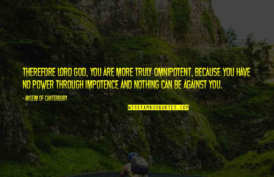 God Omnipotent Quotes By Anselm Of Canterbury: Therefore Lord God, you are more truly omnipotent,