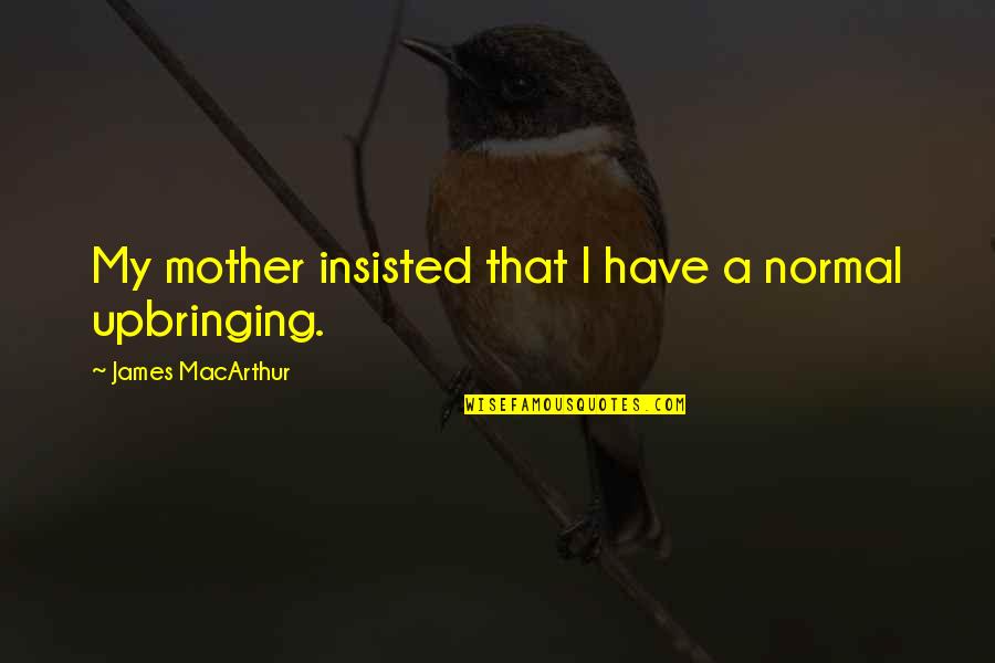 God Omnipresence Quotes By James MacArthur: My mother insisted that I have a normal God Omnipresence Quotes By James MacArthur: My mother insisted that I have a normal