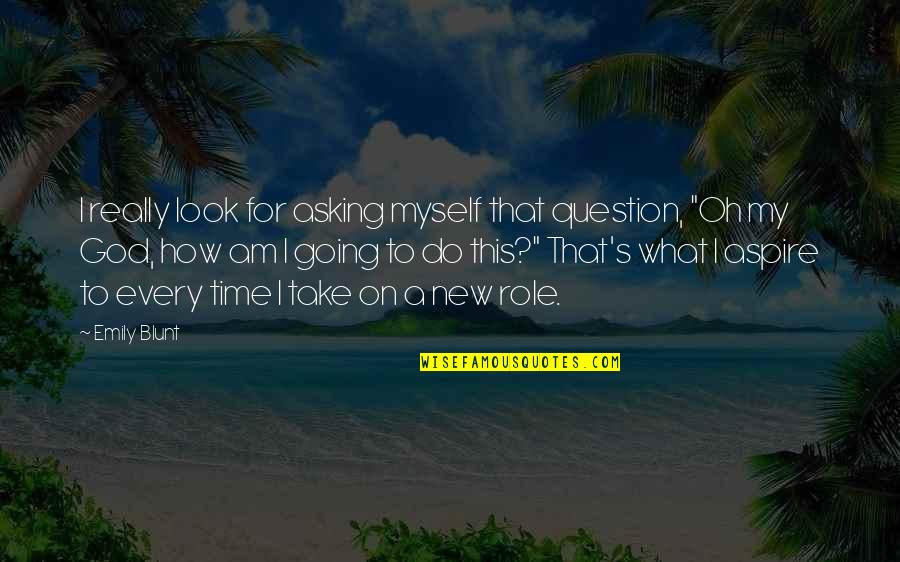 God On Time Quotes By Emily Blunt: I really look for asking myself that question, God On Time Quotes By Emily Blunt: I really look for asking myself that question,