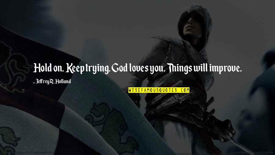 God On Trial Quotes By Jeffrey R. Holland: Hold on. Keep trying. God loves you. Things