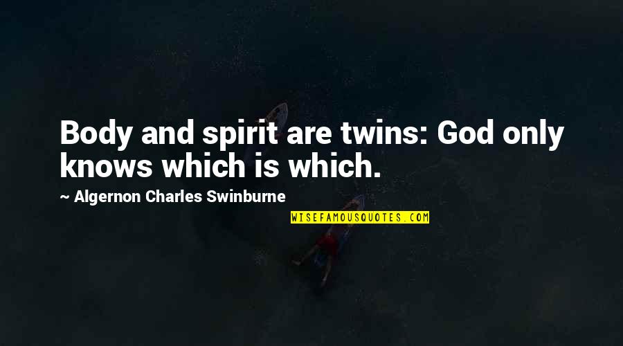 God Only Knows Quotes By Algernon Charles Swinburne: Body and spirit are twins: God only knows