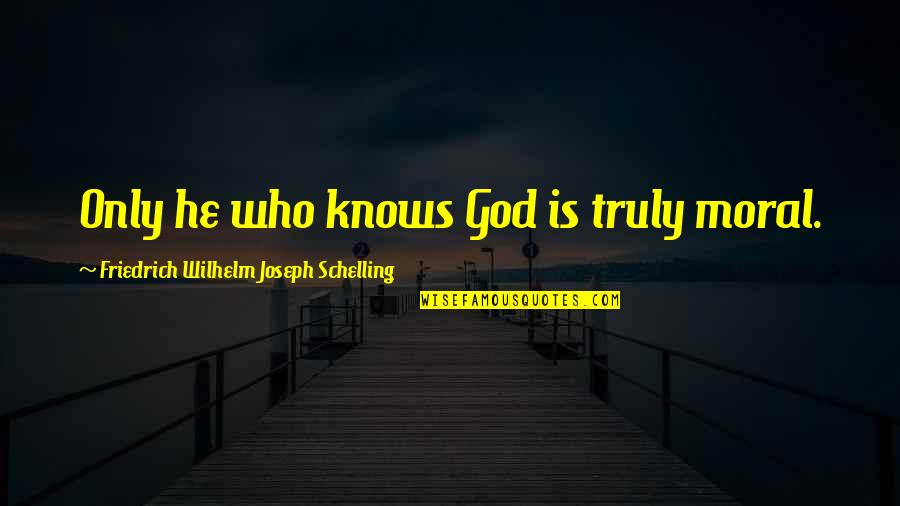 God Only Knows Quotes By Friedrich Wilhelm Joseph Schelling: Only he who knows God is truly moral.