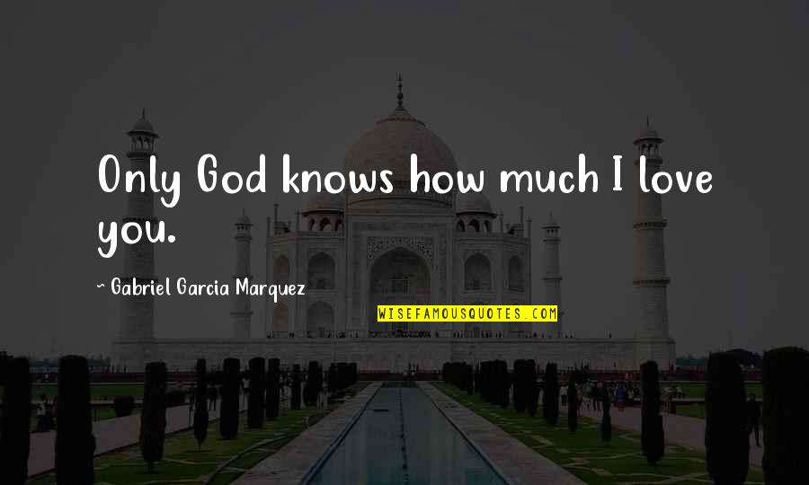 God Only Knows Quotes By Gabriel Garcia Marquez: Only God knows how much I love you.