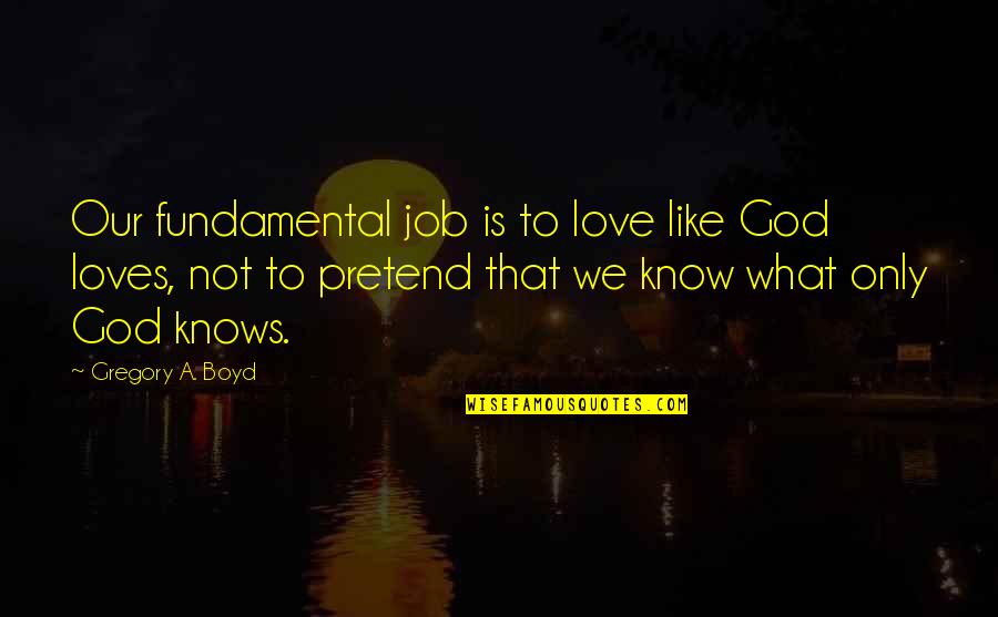 God Only Knows Quotes By Gregory A. Boyd: Our fundamental job is to love like God
