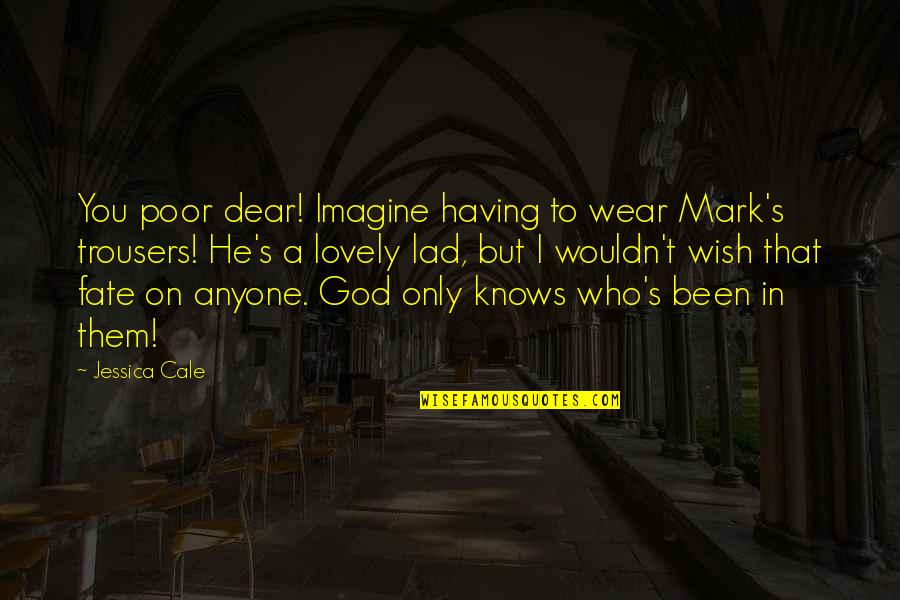 God Only Knows Quotes By Jessica Cale: You poor dear! Imagine having to wear Mark's