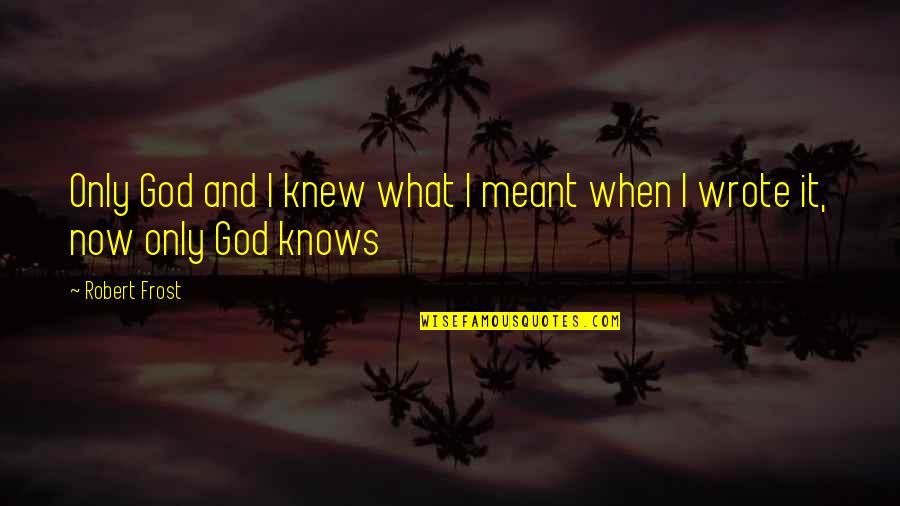 God Only Knows Quotes By Robert Frost: Only God and I knew what I meant