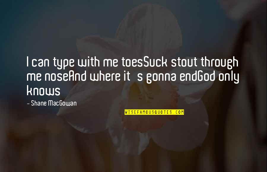God Only Knows Quotes By Shane MacGowan: I can type with me toesSuck stout through