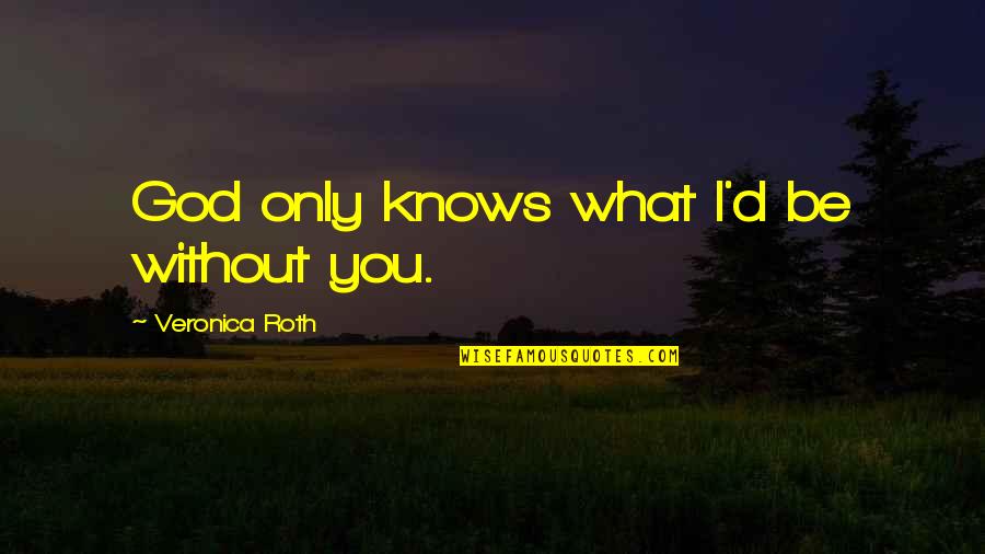 God Only Knows Quotes By Veronica Roth: God only knows what I'd be without you.