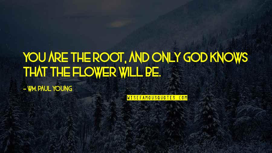 God Only Knows Quotes By Wm. Paul Young: You are the root, and only God knows