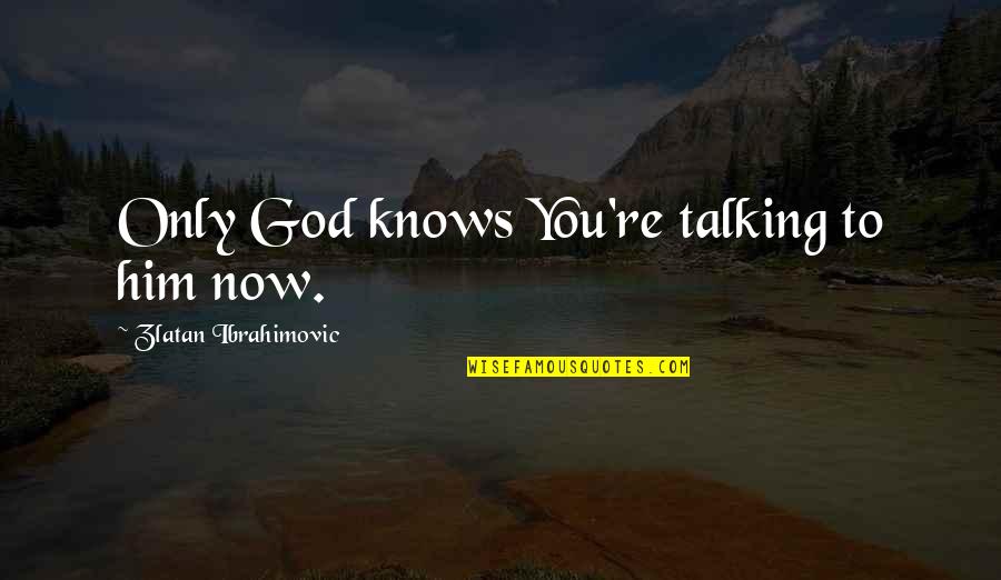 God Only Knows Quotes By Zlatan Ibrahimovic: Only God knows You're talking to him now.