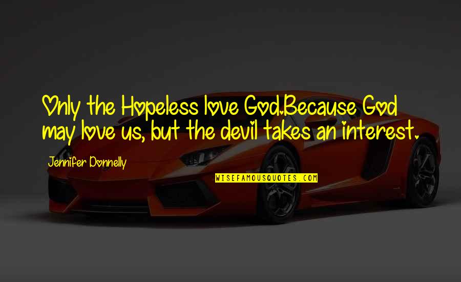God Only Takes Quotes By Jennifer Donnelly: Only the Hopeless love God.Because God may love God Only Takes Quotes By Jennifer Donnelly: Only the Hopeless love God.Because God may love
