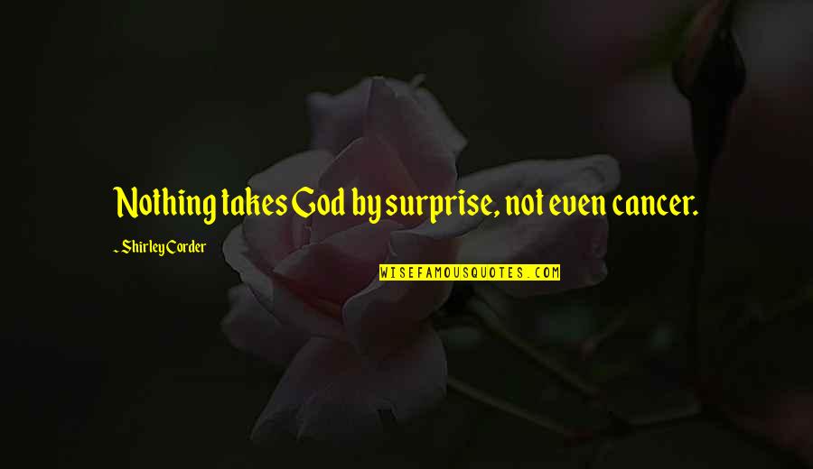 God Only Takes Quotes By Shirley Corder: Nothing takes God by surprise, not even cancer. God Only Takes Quotes By Shirley Corder: Nothing takes God by surprise, not even cancer.