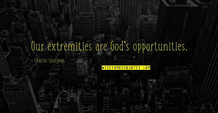 God Opportunity Quotes By Charles Spurgeon: Our extremities are God's opportunities. God Opportunity Quotes By Charles Spurgeon: Our extremities are God's opportunities.