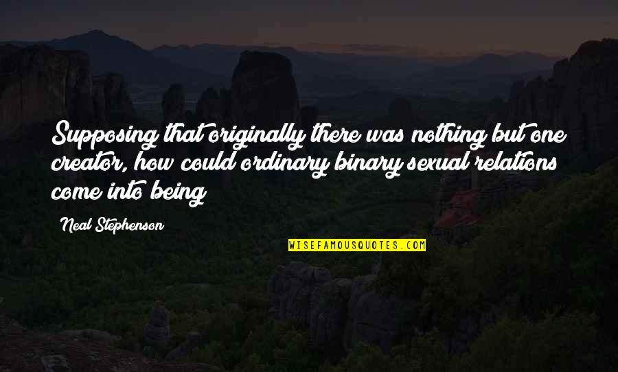 God Our Creator Quotes By Neal Stephenson: Supposing that originally there was nothing but one God Our Creator Quotes By Neal Stephenson: Supposing that originally there was nothing but one