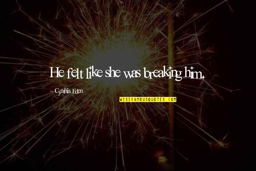God Our Protector Quotes By Cynthia Eden: He felt like she was breaking him. God Our Protector Quotes By Cynthia Eden: He felt like she was breaking him.