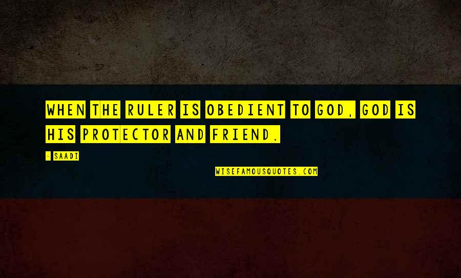 God Our Protector Quotes By Saadi: When the ruler is obedient to God, God