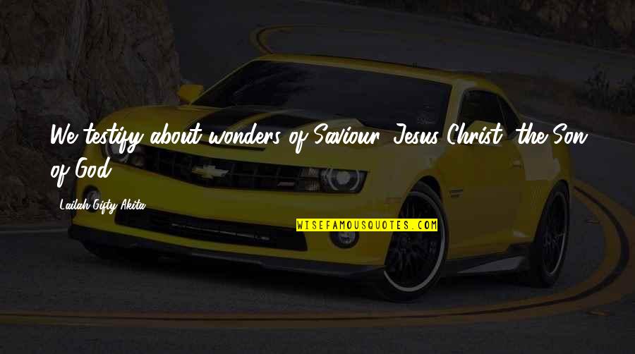 God Our Saviour Quotes By Lailah Gifty Akita: We testify about wonders of Saviour, Jesus Christ,