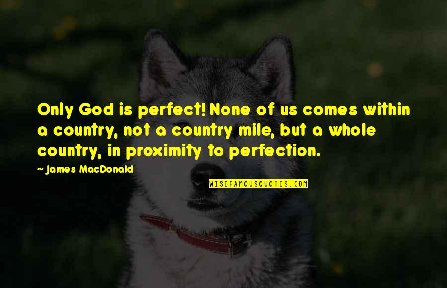 God Perfection Quotes By James MacDonald: Only God is perfect! None of us comes God Perfection Quotes By James MacDonald: Only God is perfect! None of us comes