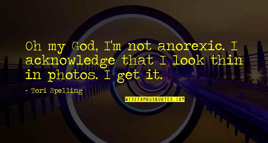 God Photos Quotes By Tori Spelling: Oh my God, I'm not anorexic. I acknowledge