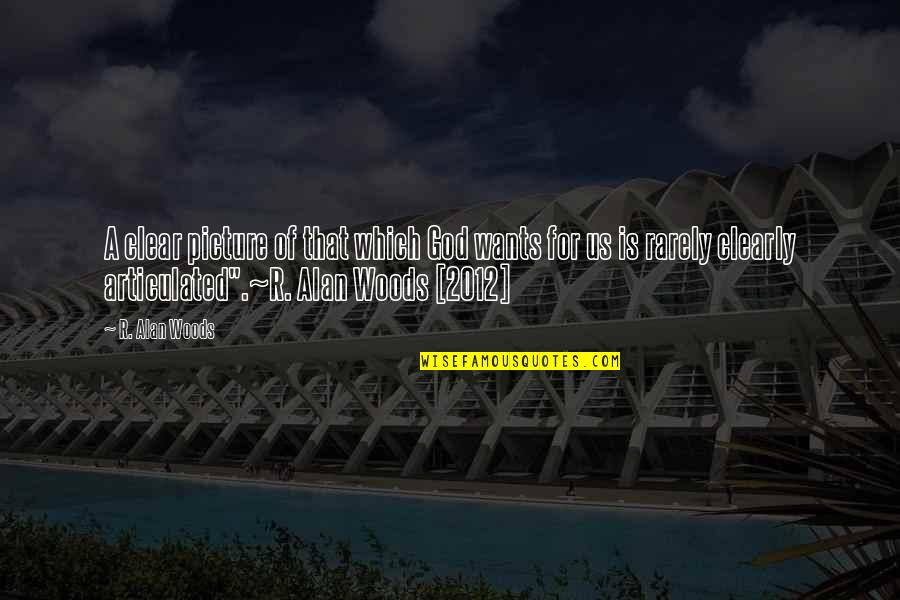God Picture Quotes By R. Alan Woods: A clear picture of that which God wants