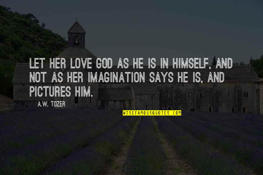 God Pictures And Quotes By A.W. Tozer: Let her love God as He is in