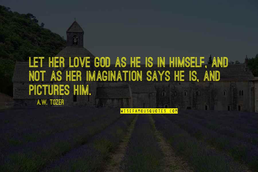 God Pictures Quotes By A.W. Tozer: Let her love God as He is in