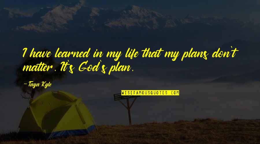 God Plan For Your Life Quotes By Taya Kyle: I have learned in my life that my