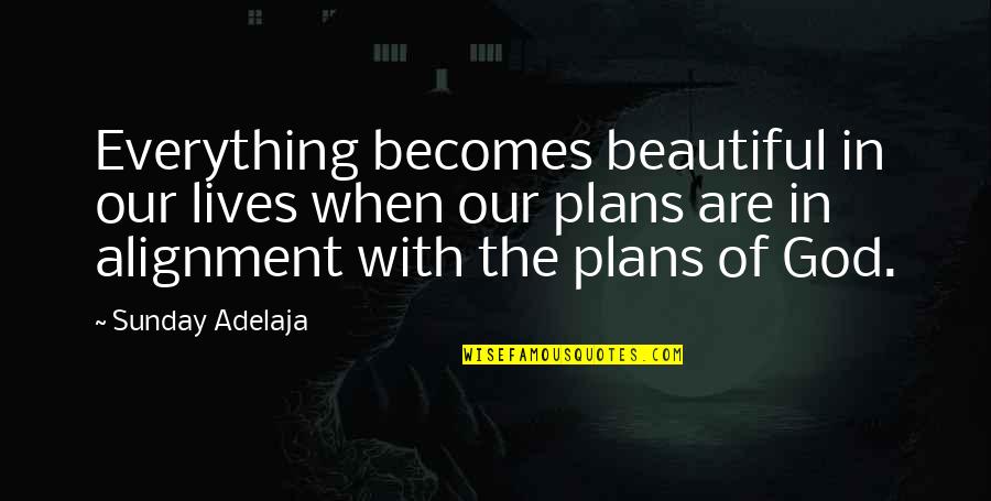 God Plans Our Lives Quotes By Sunday Adelaja: Everything becomes beautiful in our lives when our