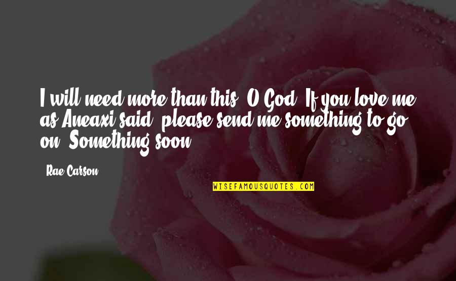 God Please Be With Me Quotes By Rae Carson: I will need more than this, O God.