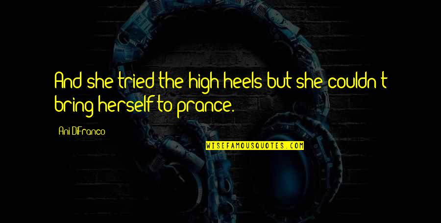 God Please Give Strength Quotes By Ani DiFranco: And she tried the high heels but she