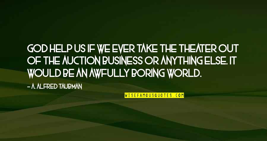 God Please Take Me With You Quotes By A. Alfred Taubman: God help us if we ever take the God Please Take Me With You Quotes By A. Alfred Taubman: God help us if we ever take the