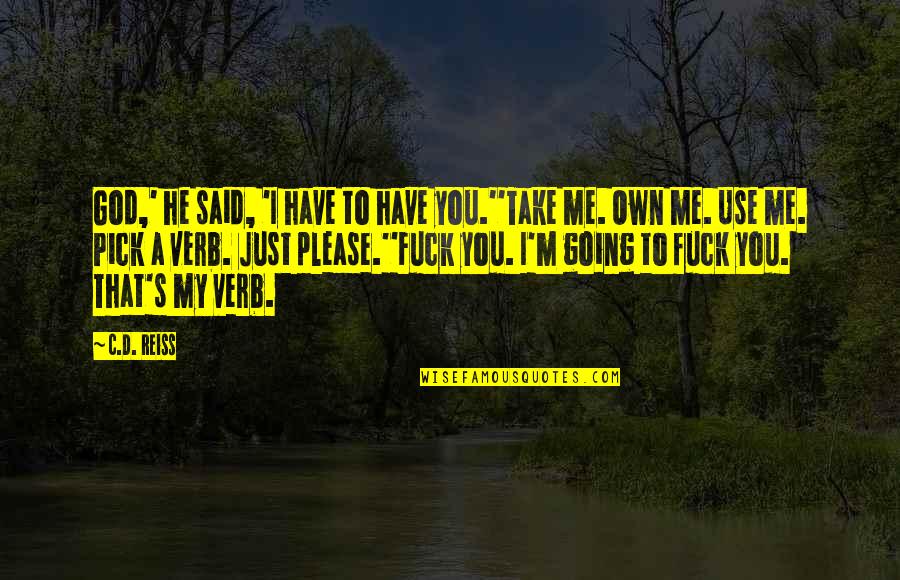 God Please Take Me With You Quotes By C.D. Reiss: God,' he said, 'I have to have you.''Take God Please Take Me With You Quotes By C.D. Reiss: God,' he said, 'I have to have you.''Take