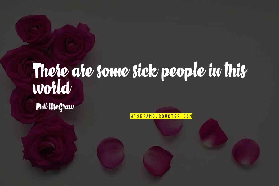 God Plz Help Quotes By Phil McGraw: There are some sick people in this world. God Plz Help Quotes By Phil McGraw: There are some sick people in this world.