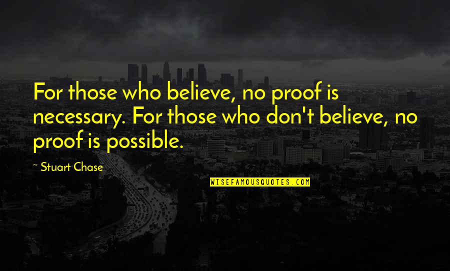 God Possible Quotes By Stuart Chase: For those who believe, no proof is necessary. God Possible Quotes By Stuart Chase: For those who believe, no proof is necessary.