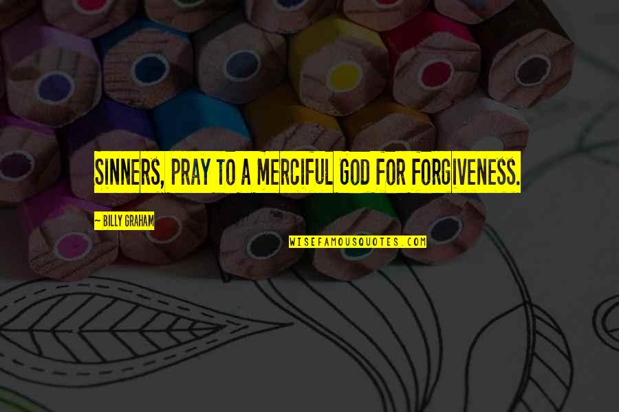 God Pray Quotes By Billy Graham: Sinners, pray to a merciful God for forgiveness.