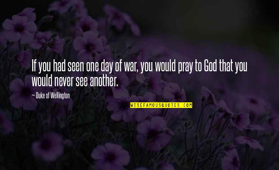 God Pray Quotes By Duke Of Wellington: If you had seen one day of war,