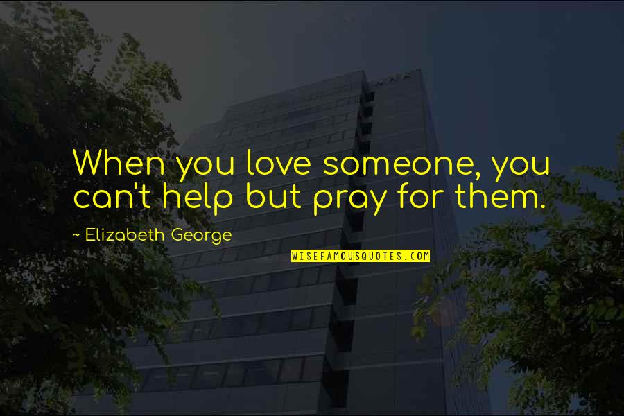 God Pray Quotes By Elizabeth George: When you love someone, you can't help but