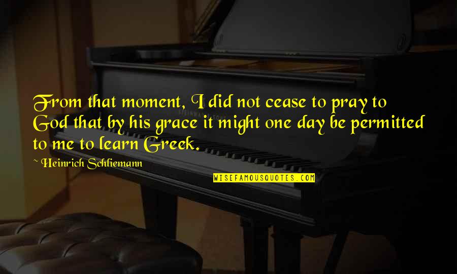 God Pray Quotes By Heinrich Schliemann: From that moment, I did not cease to