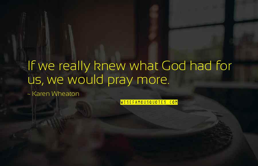 God Pray Quotes By Karen Wheaton: If we really knew what God had for