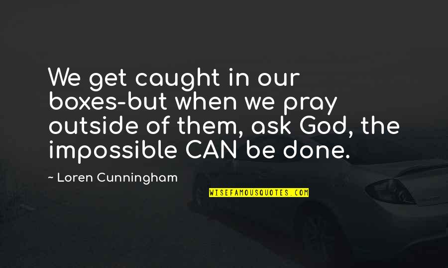 God Pray Quotes By Loren Cunningham: We get caught in our boxes-but when we