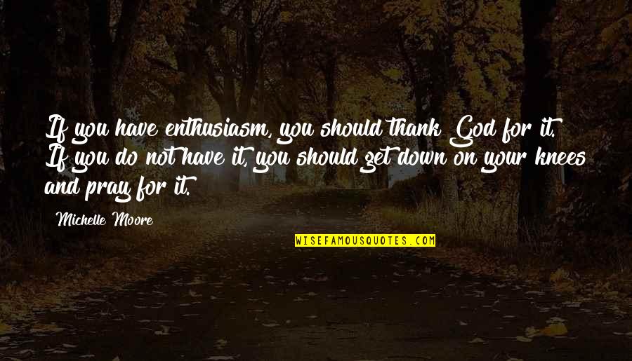 God Pray Quotes By Michelle Moore: If you have enthusiasm, you should thank God