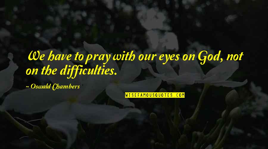 God Pray Quotes By Oswald Chambers: We have to pray with our eyes on