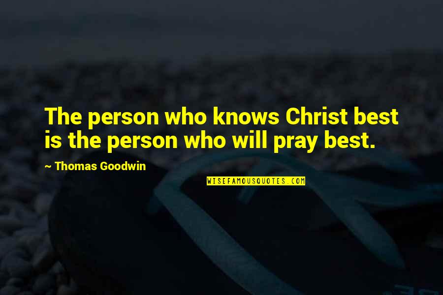 God Pray Quotes By Thomas Goodwin: The person who knows Christ best is the