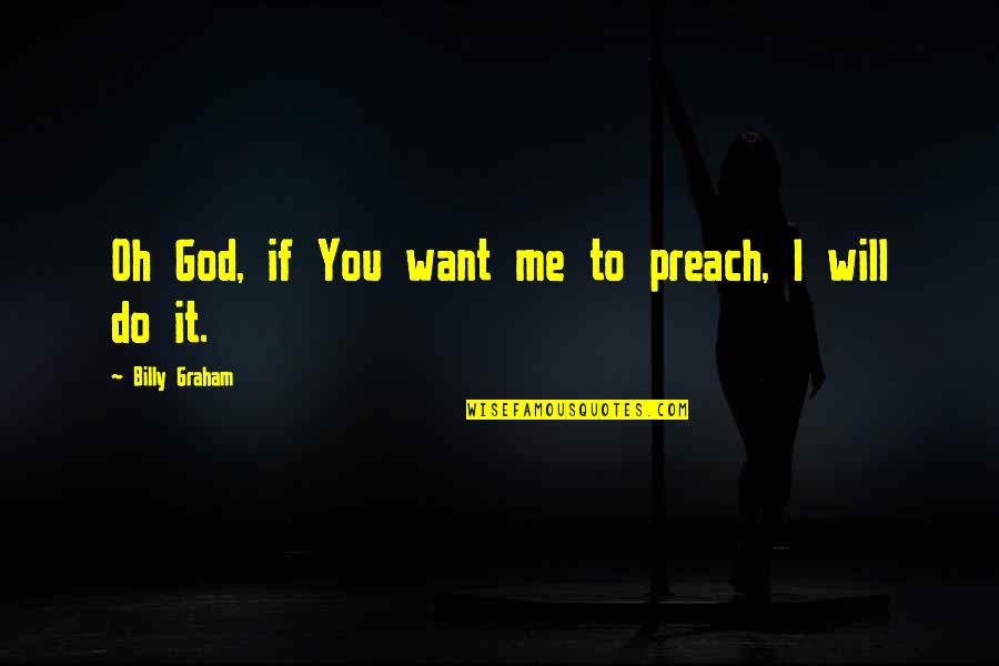 God Preaching Quotes By Billy Graham: Oh God, if You want me to preach, God Preaching Quotes By Billy Graham: Oh God, if You want me to preach,
